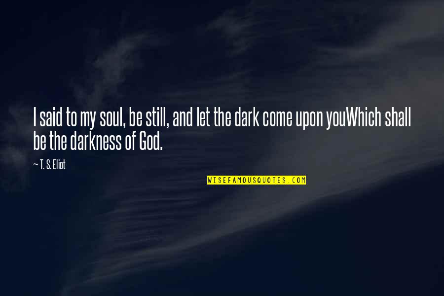 Dark God Quotes By T. S. Eliot: I said to my soul, be still, and