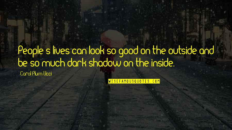 Dark Good Quotes By Carol Plum-Ucci: People's lives can look so good on the Dark Good Quotes By Carol Plum-Ucci: People's lives can look so good on the
