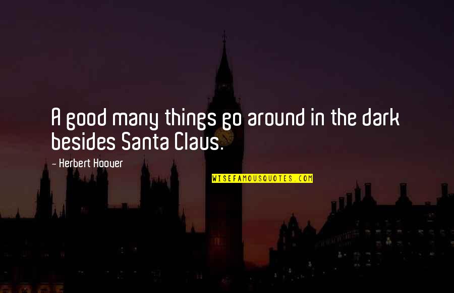 Dark Good Quotes By Herbert Hoover: A good many things go around in the Dark Good Quotes By Herbert Hoover: A good many things go around in the