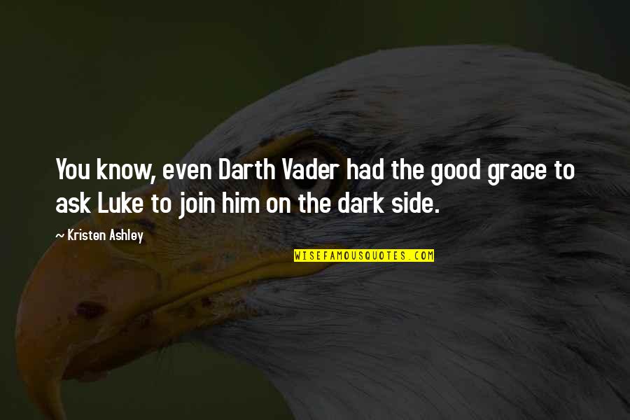 Dark Good Quotes By Kristen Ashley: You know, even Darth Vader had the good Dark Good Quotes By Kristen Ashley: You know, even Darth Vader had the good