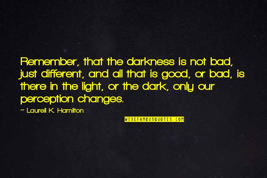 Dark Good Quotes By Laurell K. Hamilton: Remember, that the darkness is not bad, just Dark Good Quotes By Laurell K. Hamilton: Remember, that the darkness is not bad, just