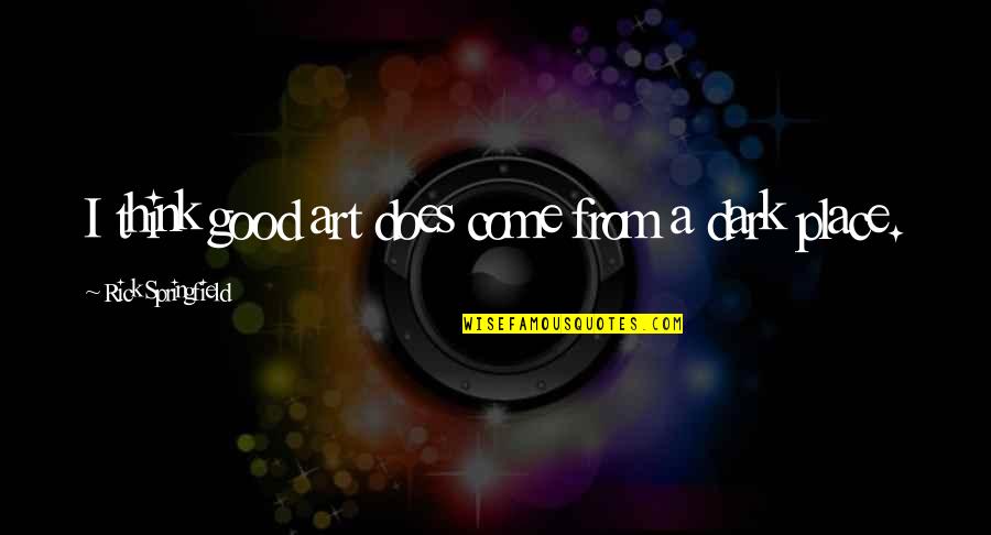 Dark Good Quotes By Rick Springfield: I think good art does come from a Dark Good Quotes By Rick Springfield: I think good art does come from a