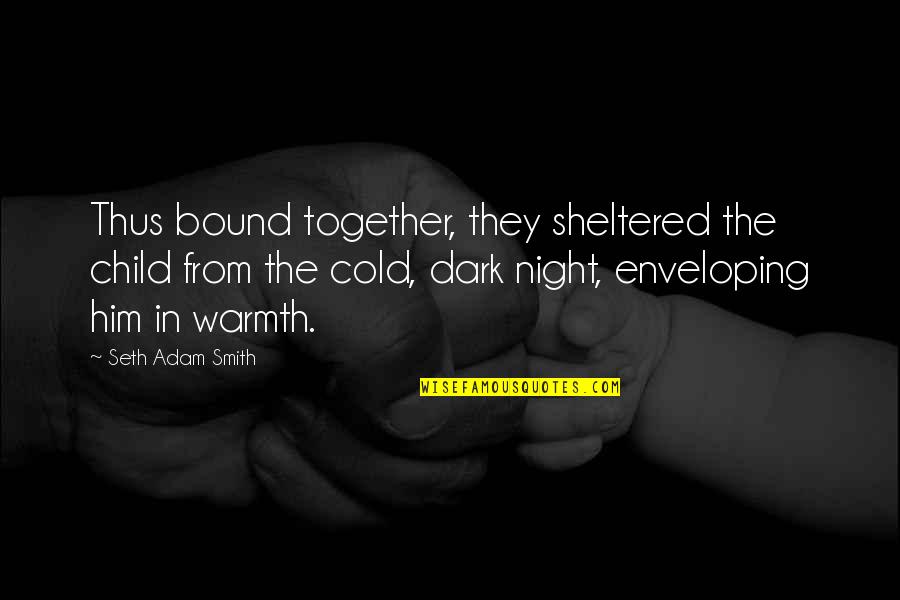 Dark Good Quotes By Seth Adam Smith: Thus bound together, they sheltered the child from Dark Good Quotes By Seth Adam Smith: Thus bound together, they sheltered the child from