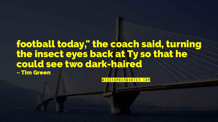 Dark Haired Quotes By Tim Green: football today," the coach said, turning the insect