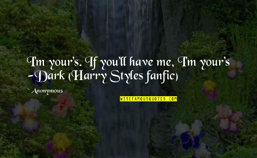 Dark Harry Styles Fanfic Quotes By Anonymous: I'm your's. If you'll have me, I'm your's