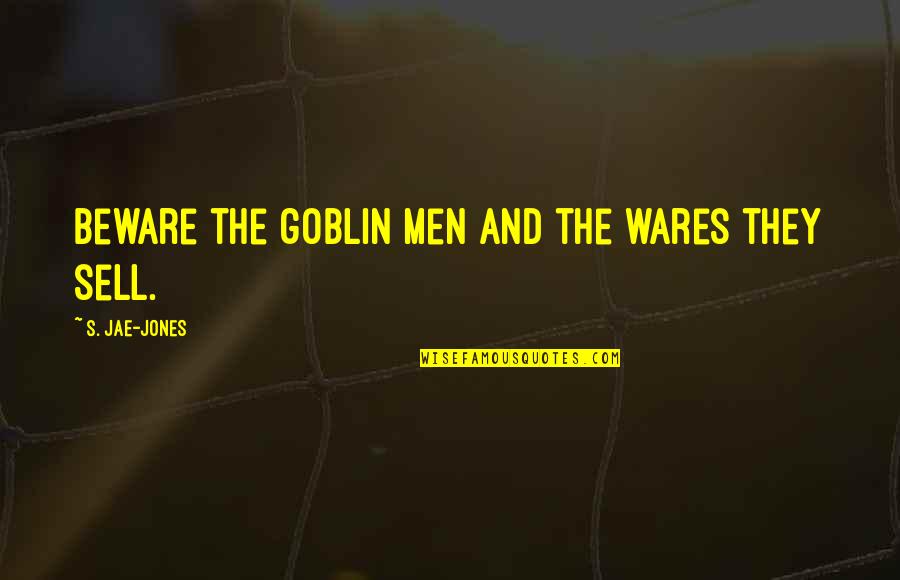 Dark Haunting Quotes By S. Jae-Jones: Beware the goblin men and the wares they Dark Haunting Quotes By S. Jae-Jones: Beware the goblin men and the wares they