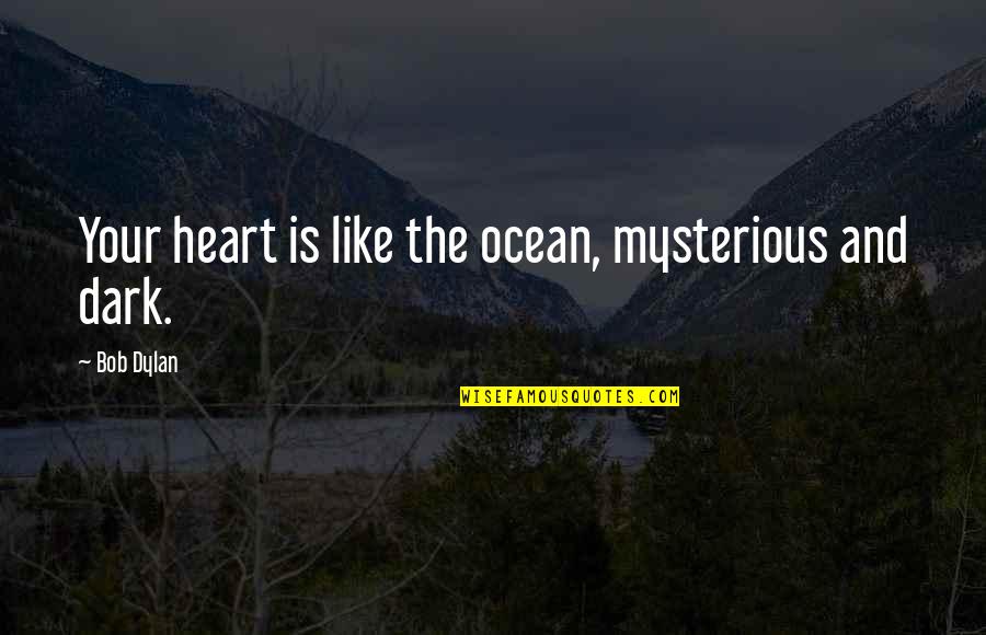 Dark Heart Quotes By Bob Dylan: Your heart is like the ocean, mysterious and