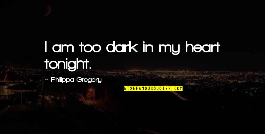 Dark Heart Quotes By Philippa Gregory: I am too dark in my heart tonight.