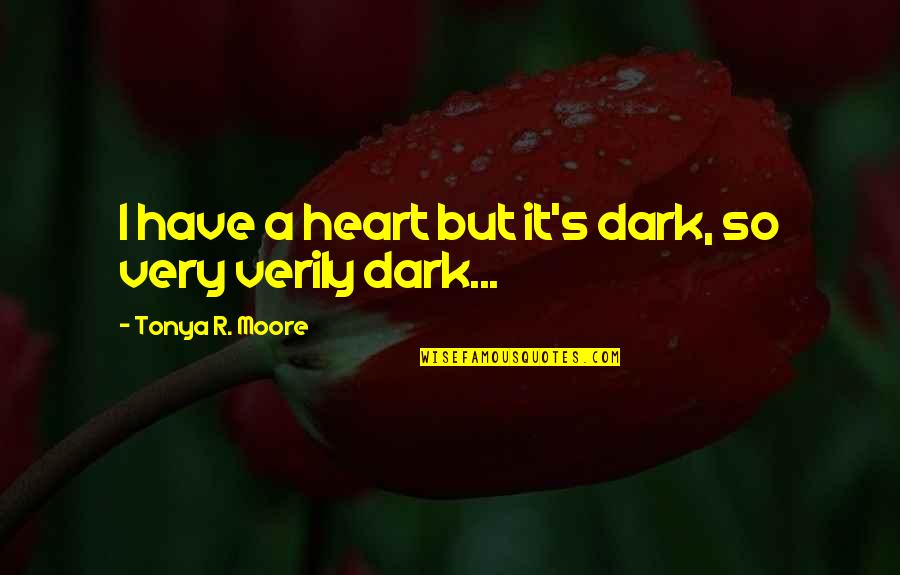 Dark Heart Quotes By Tonya R. Moore: I have a heart but it's dark, so