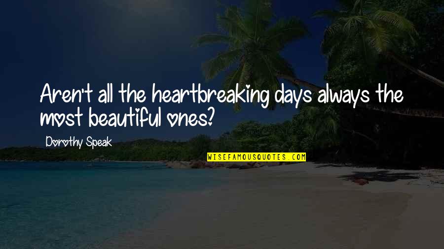 Dark Heartbreak Quotes By Dorothy Speak: Aren't all the heartbreaking days always the most