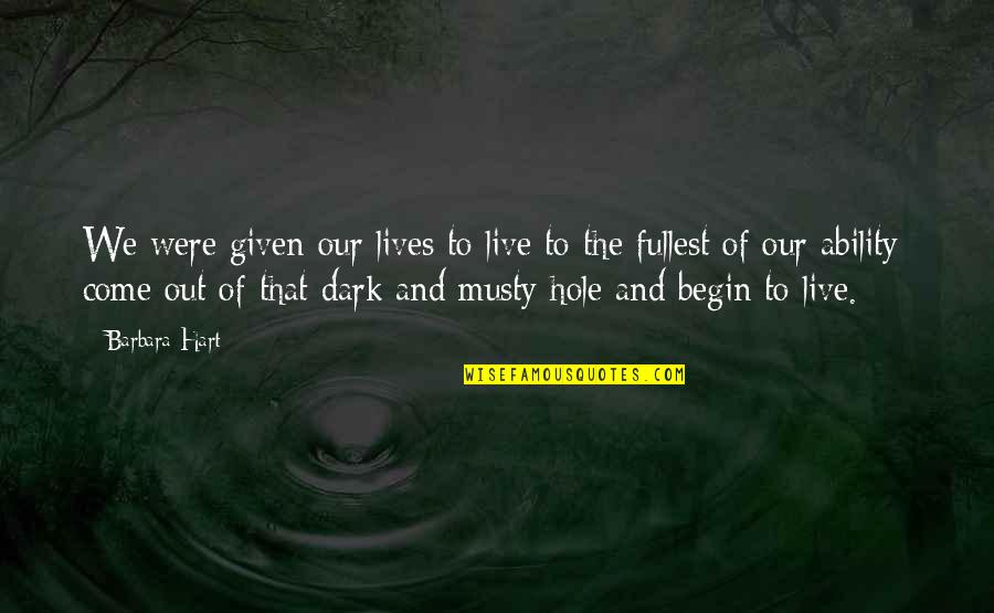 Dark Hole Quotes By Barbara Hart: We were given our lives to live to Dark Hole Quotes By Barbara Hart: We were given our lives to live to