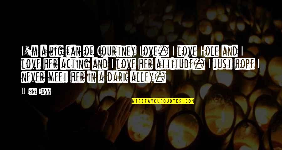 Dark Hole Quotes By Jeff Ross: I'm a big fan of Courtney Love. I Dark Hole Quotes By Jeff Ross: I'm a big fan of Courtney Love. I