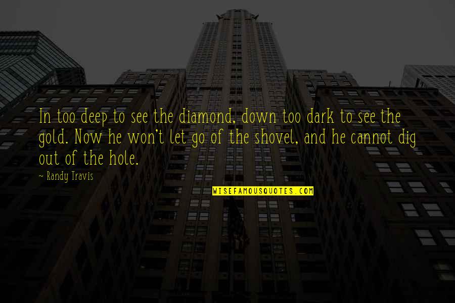Dark Hole Quotes By Randy Travis: In too deep to see the diamond, down Dark Hole Quotes By Randy Travis: In too deep to see the diamond, down