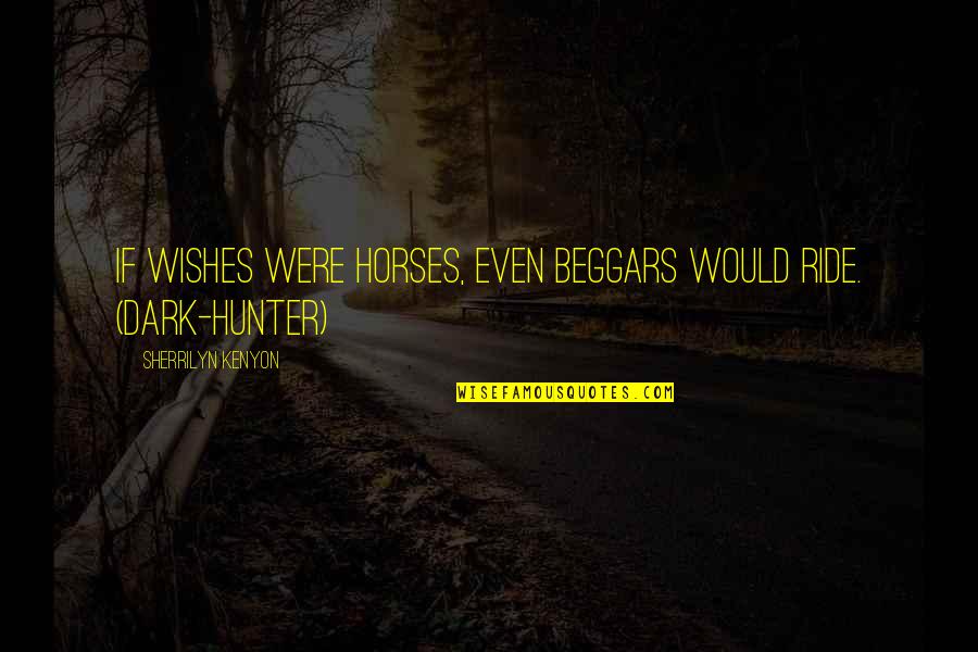 Dark Horses Quotes By Sherrilyn Kenyon: If wishes were horses, even beggars would ride.