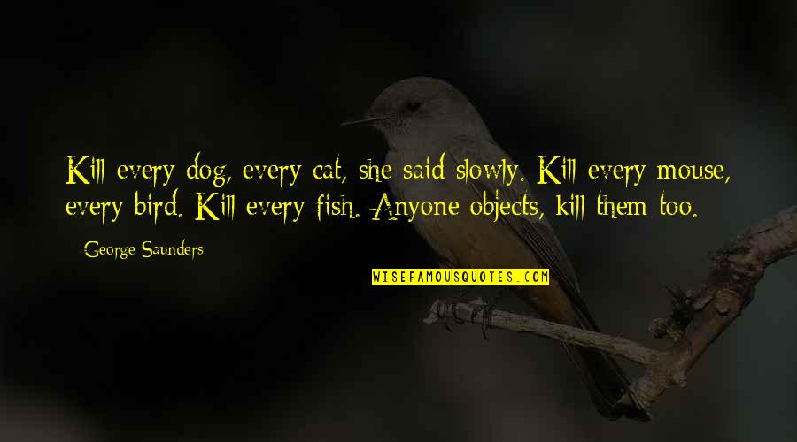 Dark Hour Quotes By George Saunders: Kill every dog, every cat, she said slowly. Dark Hour Quotes By George Saunders: Kill every dog, every cat, she said slowly.