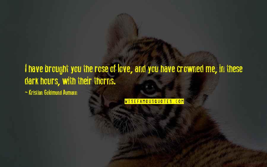 Dark Hours Quotes By Kristian Goldmund Aumann: I have brought you the rose of love, Dark Hours Quotes By Kristian Goldmund Aumann: I have brought you the rose of love,