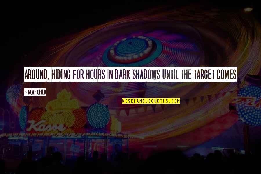 Dark Hours Quotes By Noah Child: around, hiding for hours in dark shadows until