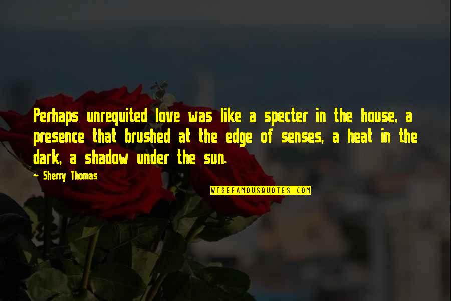 Dark House Quotes By Sherry Thomas: Perhaps unrequited love was like a specter in