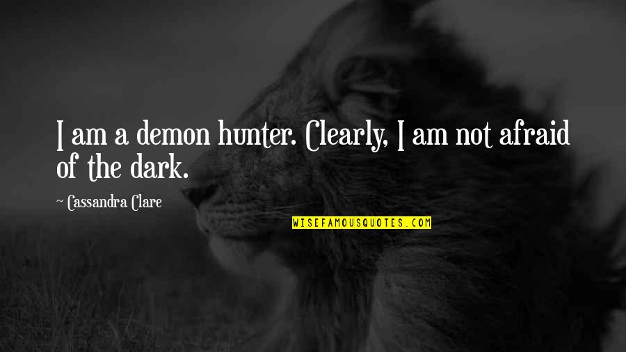 Dark Hunter Quotes By Cassandra Clare: I am a demon hunter. Clearly, I am Dark Hunter Quotes By Cassandra Clare: I am a demon hunter. Clearly, I am