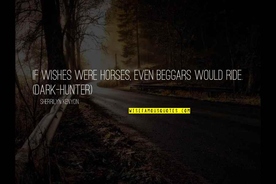 Dark Hunter Quotes By Sherrilyn Kenyon: If wishes were horses, even beggars would ride.