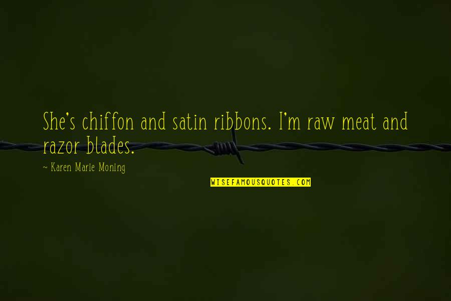 Dark Imagery Quotes By Karen Marie Moning: She's chiffon and satin ribbons. I'm raw meat