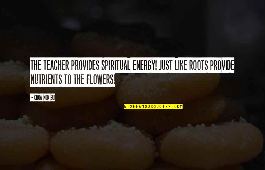 Dark Inside Book Quotes By Choa Kok Sui: The Teacher provides Spiritual Energy! Just like roots