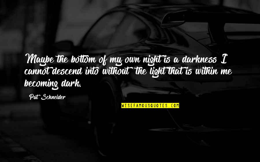 Dark Into Light Quotes By Pat Schneider: Maybe the bottom of my own night is