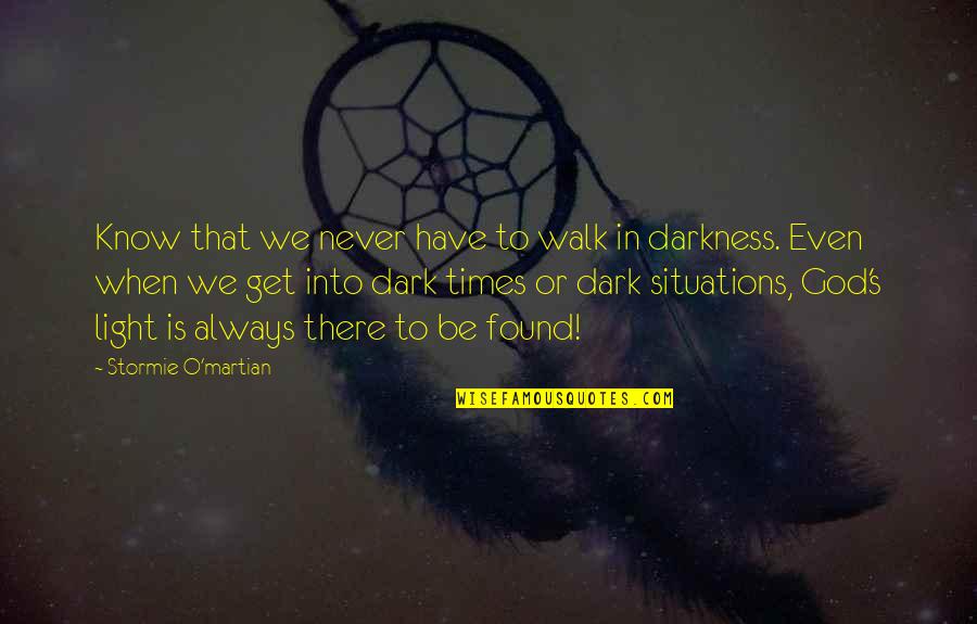 Dark Into Light Quotes By Stormie O'martian: Know that we never have to walk in