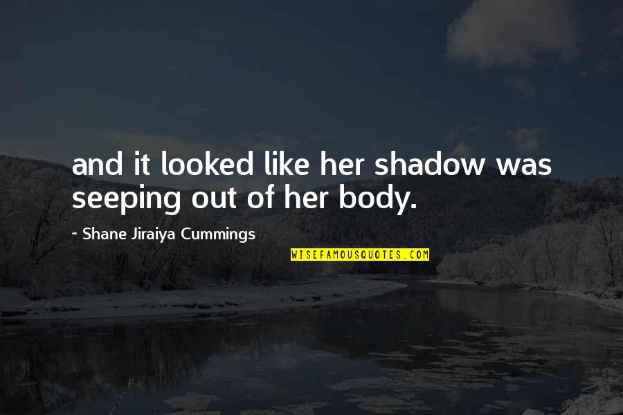 Dark Is Rising Quotes By Shane Jiraiya Cummings: and it looked like her shadow was seeping Dark Is Rising Quotes By Shane Jiraiya Cummings: and it looked like her shadow was seeping