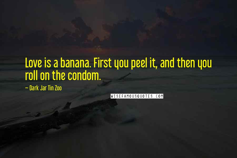 Dark Jar Tin Zoo quotes: Love is a banana. First you peel it, and then you roll on the condom.