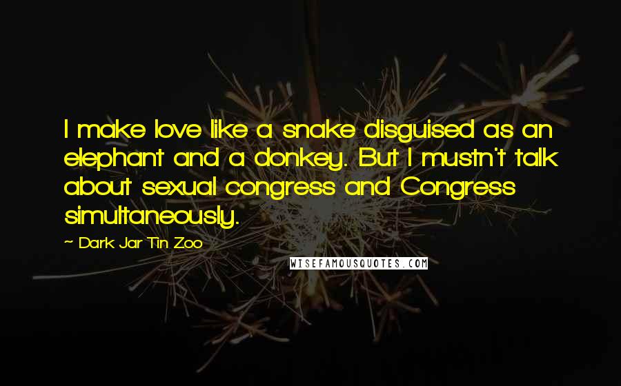 Dark Jar Tin Zoo quotes: I make love like a snake disguised as an elephant and a donkey. But I mustn't talk about sexual congress and Congress simultaneously.