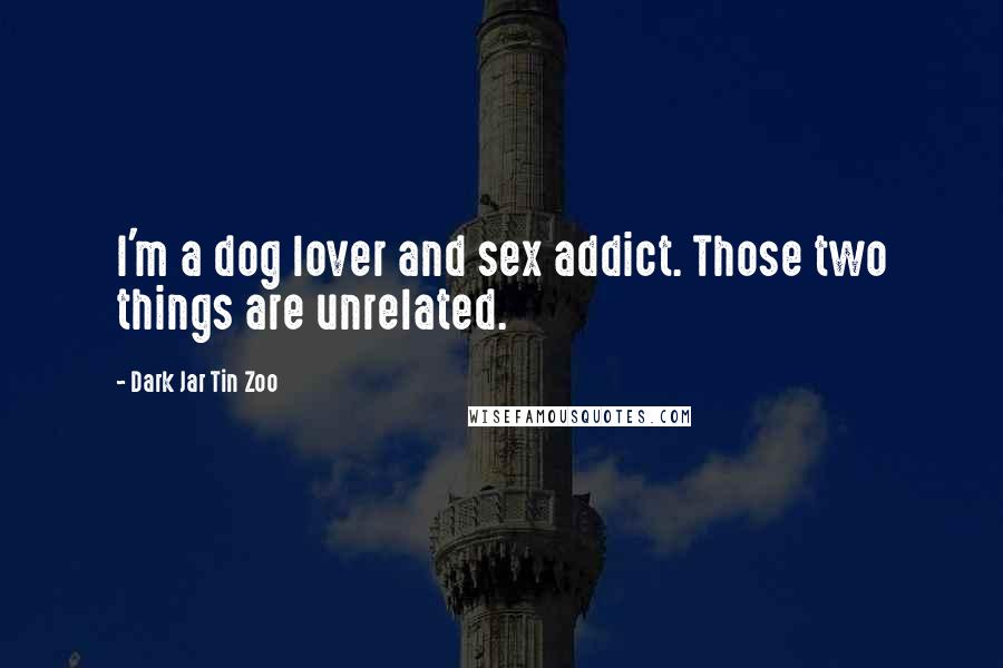 Dark Jar Tin Zoo quotes: I'm a dog lover and sex addict. Those two things are unrelated.