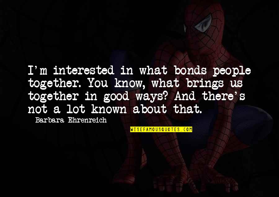 Dark Knight Funny Quotes By Barbara Ehrenreich: I'm interested in what bonds people together. You Dark Knight Funny Quotes By Barbara Ehrenreich: I'm interested in what bonds people together. You