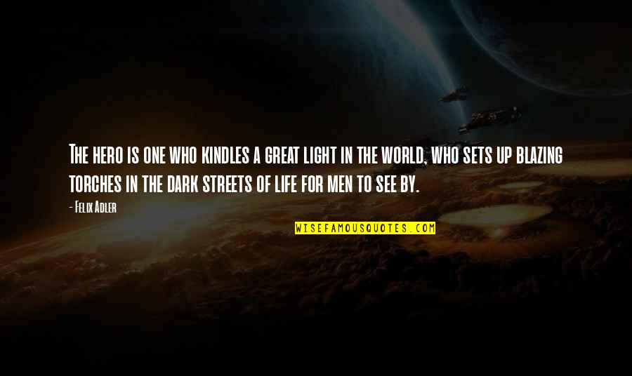Dark Light Life Quotes By Felix Adler: The hero is one who kindles a great