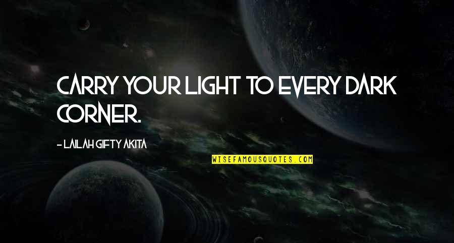 Dark Light Life Quotes By Lailah Gifty Akita: Carry your light to every dark corner.
