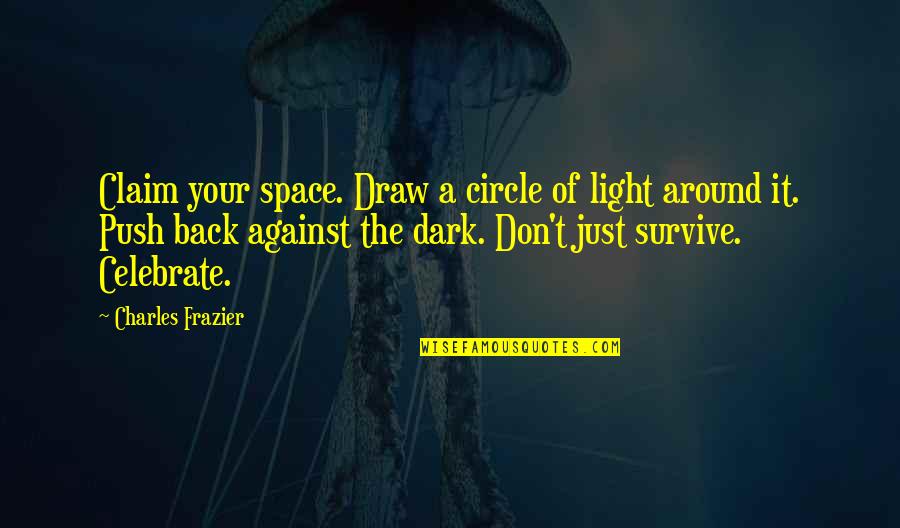 Dark Light Quotes By Charles Frazier: Claim your space. Draw a circle of light Dark Light Quotes By Charles Frazier: Claim your space. Draw a circle of light