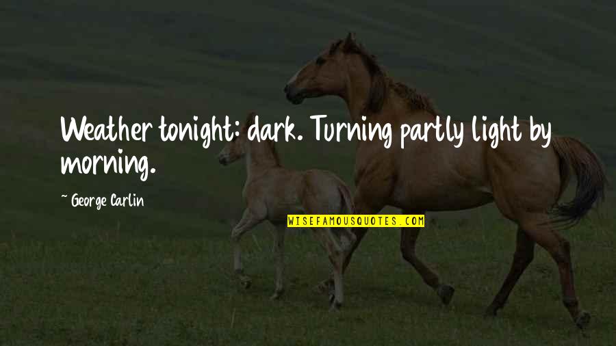 Dark Light Quotes By George Carlin: Weather tonight: dark. Turning partly light by morning. Dark Light Quotes By George Carlin: Weather tonight: dark. Turning partly light by morning.