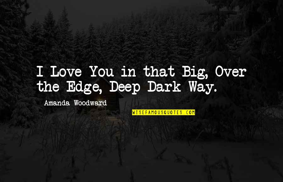 Dark Love Quotes By Amanda Woodward: I Love You in that Big, Over the