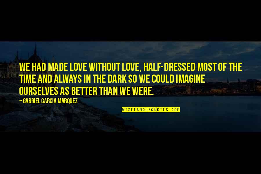 Dark Love Quotes By Gabriel Garcia Marquez: We had made love without love, half-dressed most