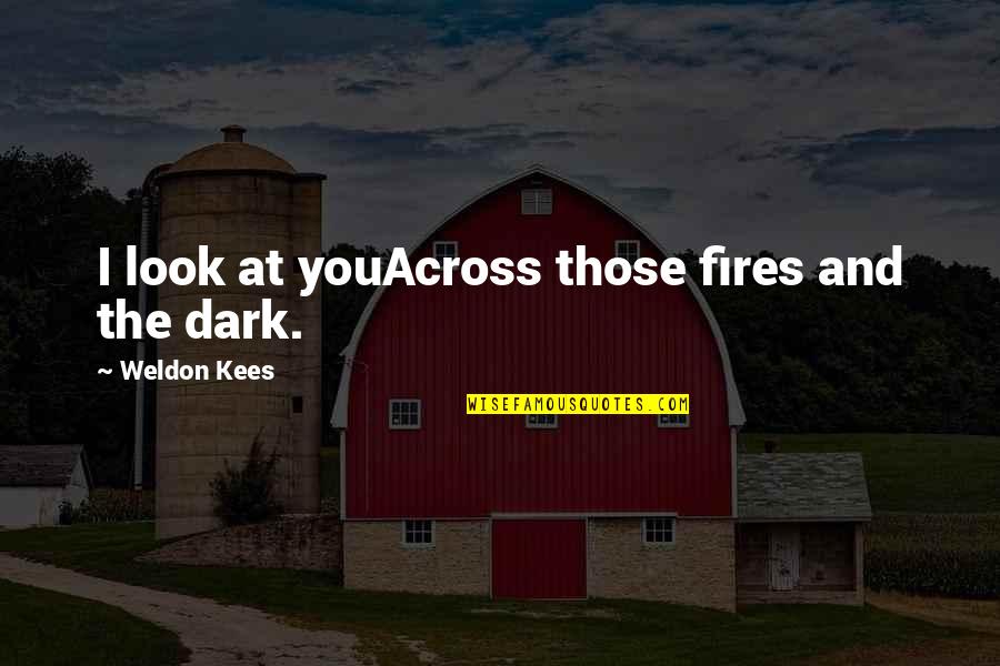 Dark Love Quotes By Weldon Kees: I look at youAcross those fires and the