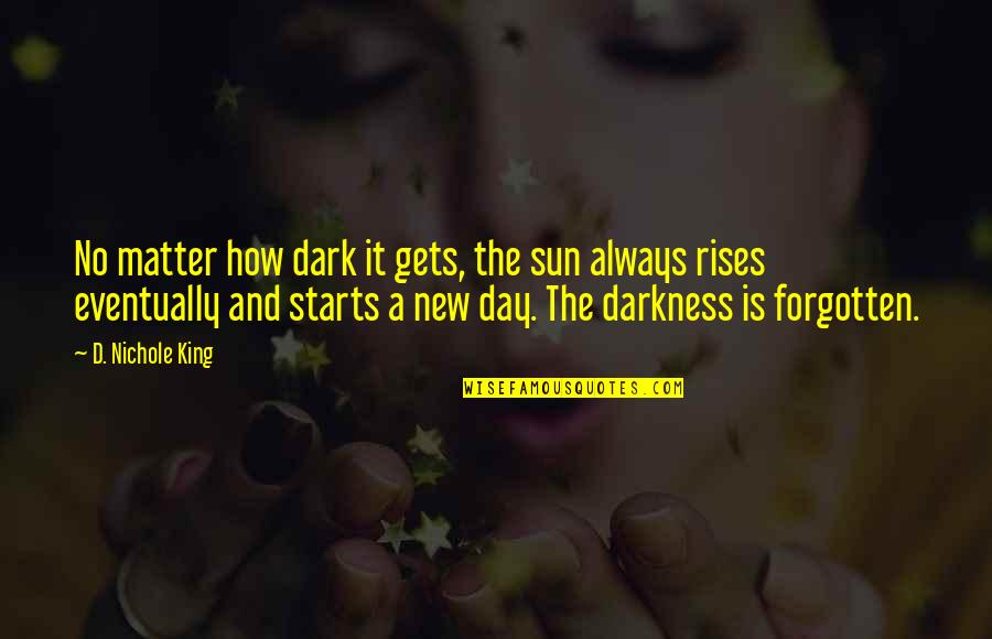 Dark Matter Quotes By D. Nichole King: No matter how dark it gets, the sun Dark Matter Quotes By D. Nichole King: No matter how dark it gets, the sun