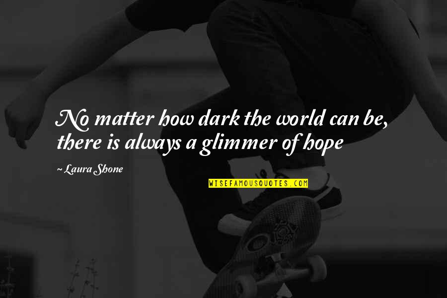 Dark Matter Quotes By Laura Shone: No matter how dark the world can be,