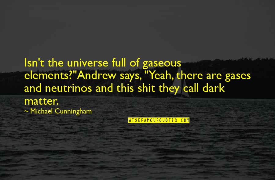 Dark Matter Quotes By Michael Cunningham: Isn't the universe full of gaseous elements?"Andrew says, Dark Matter Quotes By Michael Cunningham: Isn't the universe full of gaseous elements?"Andrew says,