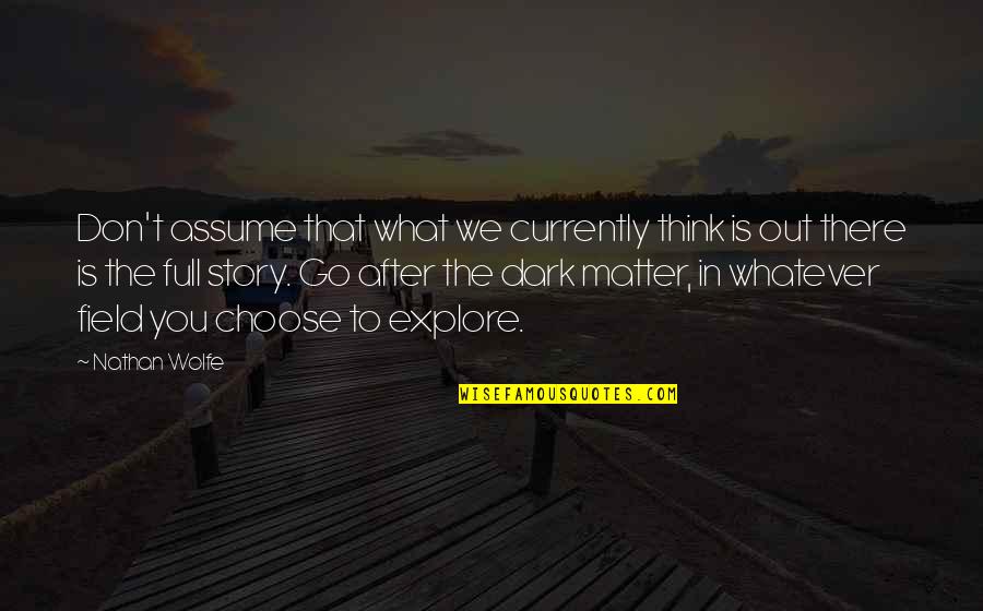 Dark Matter Quotes By Nathan Wolfe: Don't assume that what we currently think is Dark Matter Quotes By Nathan Wolfe: Don't assume that what we currently think is