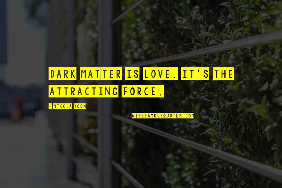 Dark Matter Quotes By Nicola Yoon: Dark matter is love. It's the attracting force. Dark Matter Quotes By Nicola Yoon: Dark matter is love. It's the attracting force.