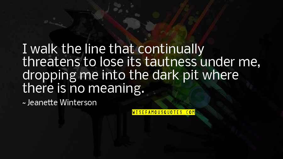 Dark Meaning Quotes By Jeanette Winterson: I walk the line that continually threatens to Dark Meaning Quotes By Jeanette Winterson: I walk the line that continually threatens to