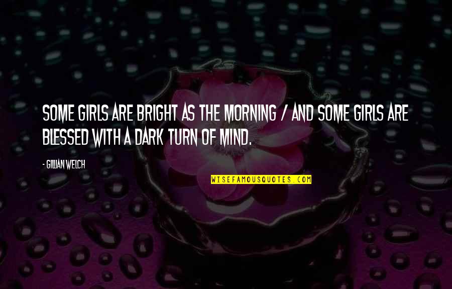 Dark Mind Quotes By Gillian Welch: Some girls are bright as the morning /