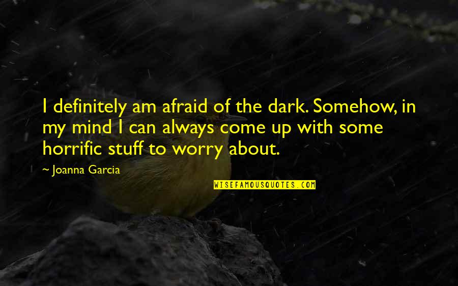 Dark Mind Quotes By Joanna Garcia: I definitely am afraid of the dark. Somehow,