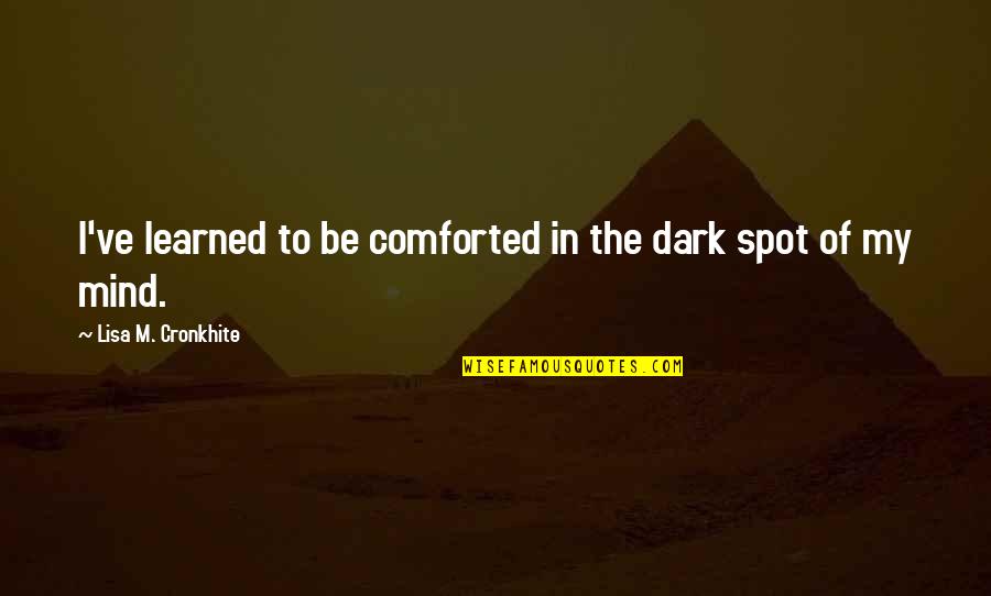 Dark Mind Quotes By Lisa M. Cronkhite: I've learned to be comforted in the dark