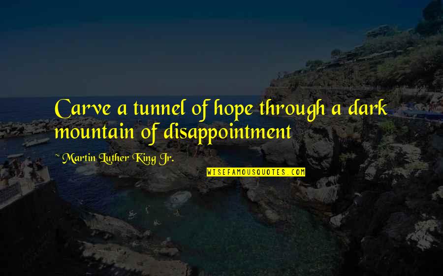 Dark Mountain Quotes By Martin Luther King Jr.: Carve a tunnel of hope through a dark Dark Mountain Quotes By Martin Luther King Jr.: Carve a tunnel of hope through a dark